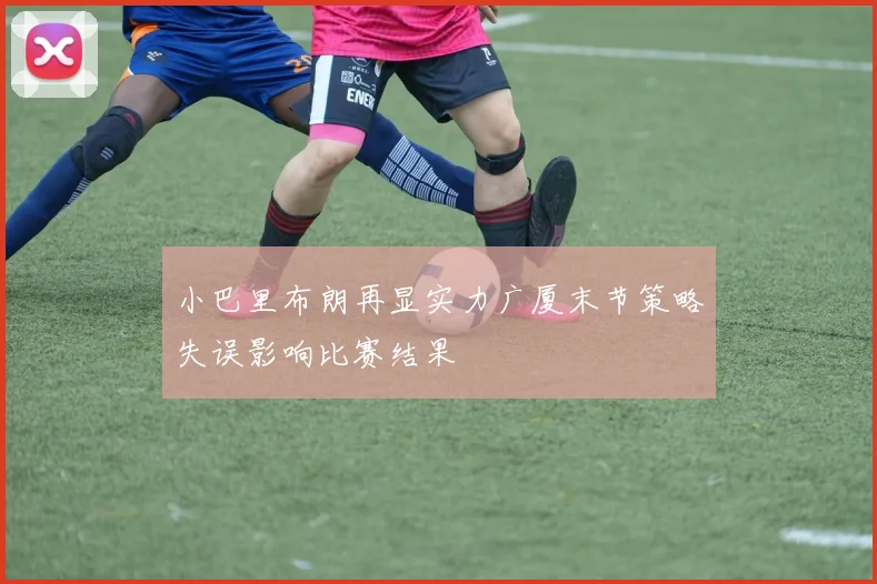 小巴里布朗再显实力广厦末节策略失误影响比赛结果