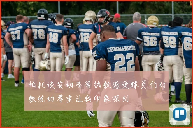 帕托谈安切洛蒂执教感受球员们对教练的尊重让我印象深刻