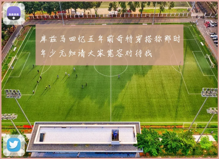 库兹马回忆五年前奇特穿搭称那时年少无知请大家宽容对待我