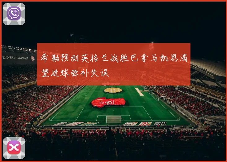 希勒预测英格兰战胜巴拿马凯恩渴望进球弥补失误