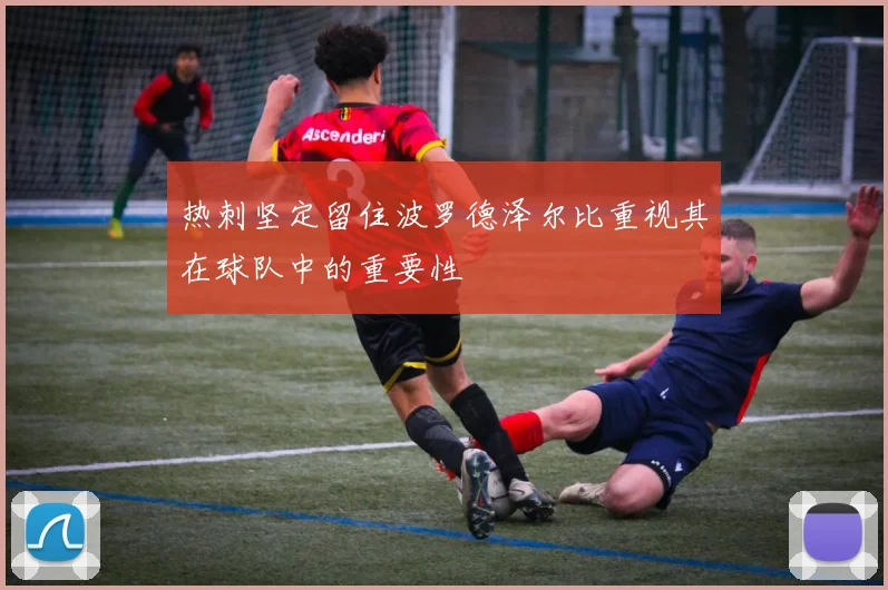 热刺坚定留住波罗德泽尔比重视其在球队中的重要性