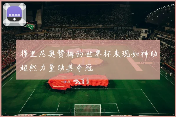 穆里尼奥赞梅西世界杯表现如神助超然力量助其夺冠